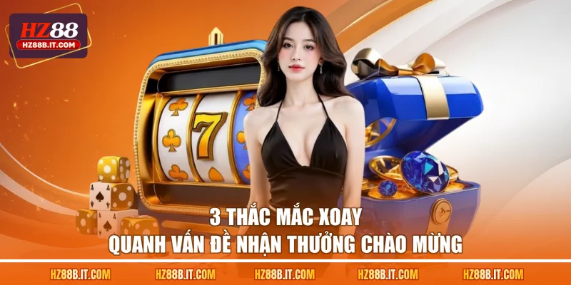 3 thắc mắc xoay quanh vấn đề nhận thưởng chào mừng